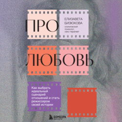 Про любовь. Как выбрать идеальный сценарий отношений и стать режиссером своей истории