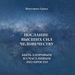 Послание высших сил человечеству. Быть здоровым и счастливым это просто!