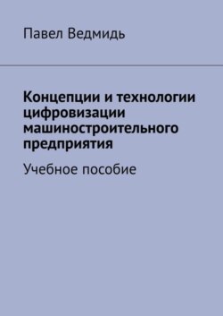 Концепции и технологии цифровизации машиностроительного предприятия. Учебное пособие