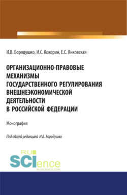 Организационно-правовые механизмы государственного регулирования внешнеэкономической деятельности в Российской Федерации. (Аспирантура, Бакалавриат, Магистратура, Специалитет). Монография.