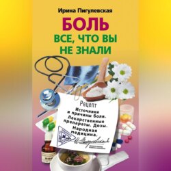 Боль. Всё, что вы не знали. Источники и причины боли. Лекарственные препараты. Дозы. Народная медицина