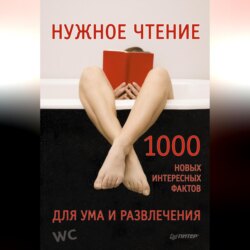 Нужное чтение. 1000 новых интересных фактов для ума и развлечения