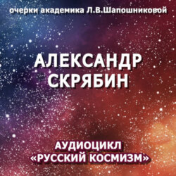 Александр Скрябин. Очерк академика Л.В.Шапошниковой. Аудиоцикл «Русский космизм»