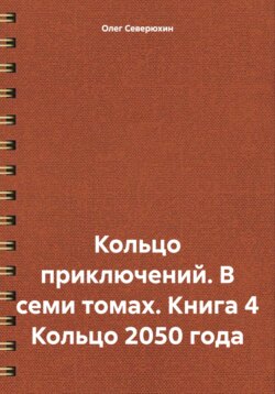 Кольцо приключений. В семи томах. Книга 4 Кольцо 2050 года