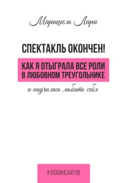 Спектакль окончен! Как Я отыграла все роли в любовном треугольнике и научилась любить себя