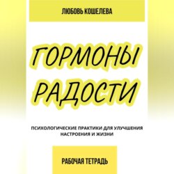 Гормоны радости. Психологические практики для улучшения настроения и жизни. (Рабочая тетрадь)