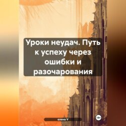 Уроки неудач. Путь к успеху через ошибки и разочарования