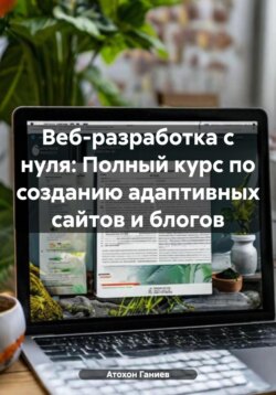 Веб-разработка с нуля: Полный курс по созданию адаптивных сайтов и блогов