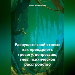 Разрушьте свой стресс: как преодолеть тревогу, депрессию, гнев, психическое расстройство