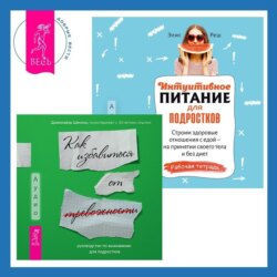 Интуитивное питание для подростков. Строим здоровые отношения с едой – на принятии своего тела и без диет. Рабочая тетрадь + Руководство по выживанию для подростков. Как избавиться от тревожности