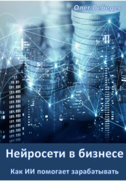 Нейросети в бизнесе: Как ИИ помогает зарабатывать. Часть 1