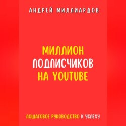 Миллион подписчиков на YouTube. Пошаговое руководство к успеху