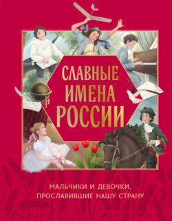 Славные имена России. Мальчики и девочки, прославившие нашу страну