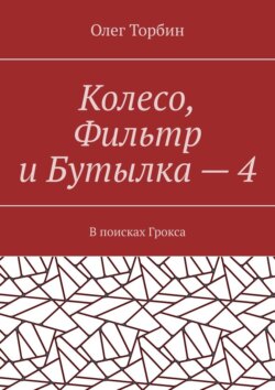 Колесо, Фильтр и Бутылка – 4. В поисках Грокса