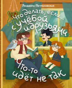 Что делать, если… с учёбой и друзьями что-то идет не так?