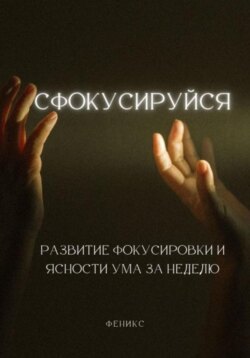 Сфокусируйся. Развитие фокусировки и ясности ума за неделю