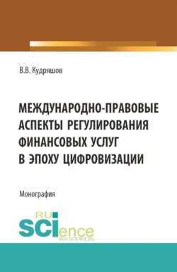 Междунарно-правовые аспекты регулирования финансовых услуг в эпоху цифровизации. (Аспирантура, Бакалавриат, Магистратура). Монография.