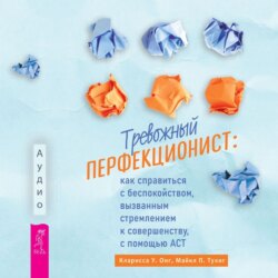 Тревожный перфекционист. Как справиться с беспокойством, вызванным стремлением к совершенству, с помощью АСТ