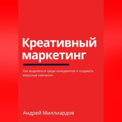 Креативный маркетинг. Как выделяться среди конкурентов и создавать вирусные кампании