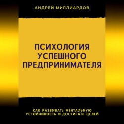 Психология успешного предпринимателя. Как развивать ментальную устойчивость и достигать целей