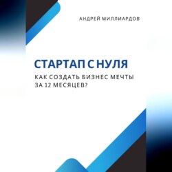 Стартап с нуля. Как создать бизнес мечты за 12 месяцев?