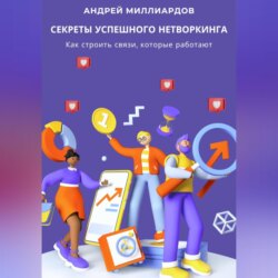 Секреты успешного нетворкинга. Как строить связи, которые работают