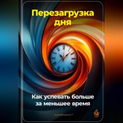 Перезагрузка дня: Как успевать больше за меньшее время