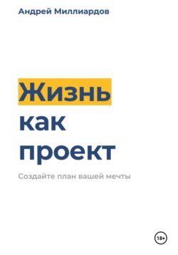 Жизнь как проект. Создайте план вашей мечты