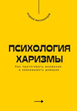 Психология харизмы. Как притягивать внимание и завоевывать доверие