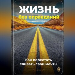 Жизнь без оправданий: Как перестать сливать свои мечты