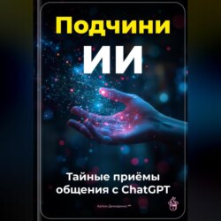 Подчини ИИ: Тайные приёмы общения с ChatGPT