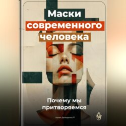 Маски современного человека: Почему мы притворяемся