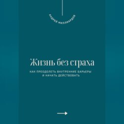 Жизнь без страха. Как преодолеть внутренние барьеры и начать действовать