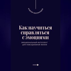 Как научиться справляться с эмоциями. Эмоциональный интеллект для повседневной жизни