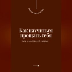 Как научиться прощать себя. Путь к внутренней свободе