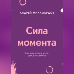 Сила момента. Как научиться жить здесь и сейчас