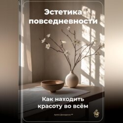 Эстетика повседневности: Как находить красоту во всём