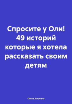 Спросите у Оли! 49 историй которые я хотела рассказать своим детям