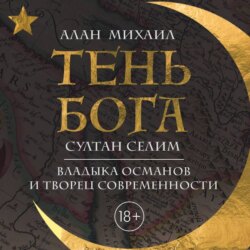 Тень Бога. Султан Селим. Владыка османов и творец современности