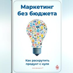 Маркетинг без бюджета: Как раскрутить продукт с нуля