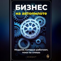 Бизнес на автопилоте: Модели, которые работают, пока ты спишь