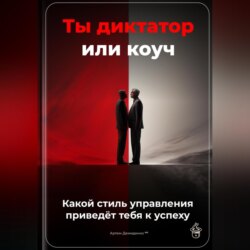 Ты диктатор или коуч: Какой стиль управления приведёт тебя к успеху