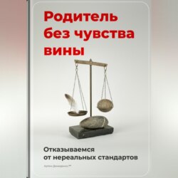 Родитель без чувства вины: Отказываемся от нереальных стандартов