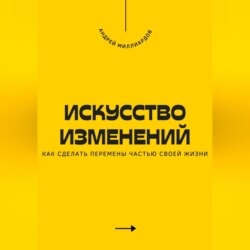 Искусство изменений. Как сделать перемены частью своей жизни