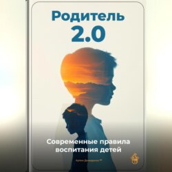 Родитель 2.0: Современные правила воспитания детей