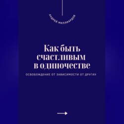 Как быть счастливым в одиночестве. Освобождение от зависимости от других