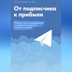 От подписчика к прибыли. Полный гид по продвижению и созданию Телеграм канала