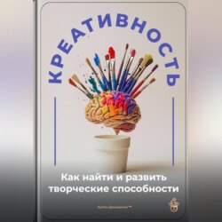 Креативность: Как найти и развить творческие способности