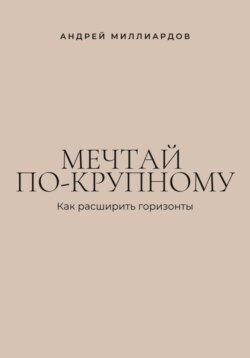 Мечтай по-крупному. Как расширить горизонты