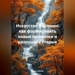 «Искусство Перемен: Как Формировать Новые Привычки и Разрушать Старые»
